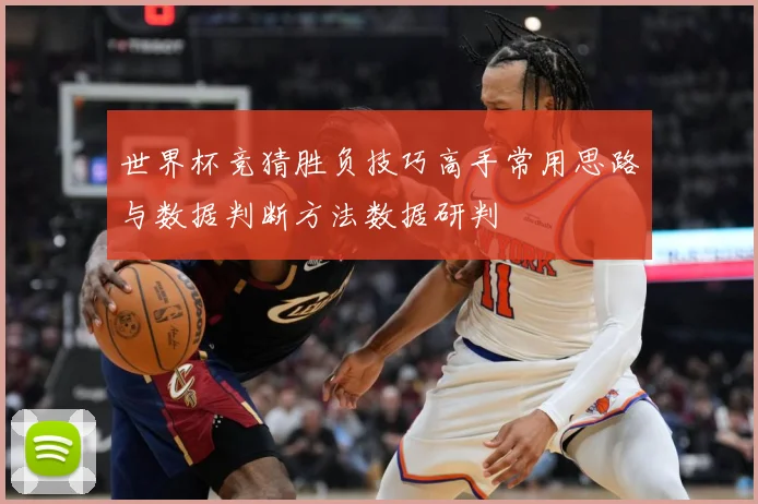 世界杯竞猜胜负技巧高手常用思路与数据判断方法数据研判