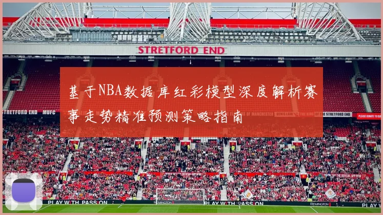 基于NBA数据库红彩模型深度解析赛事走势精准预测策略指南