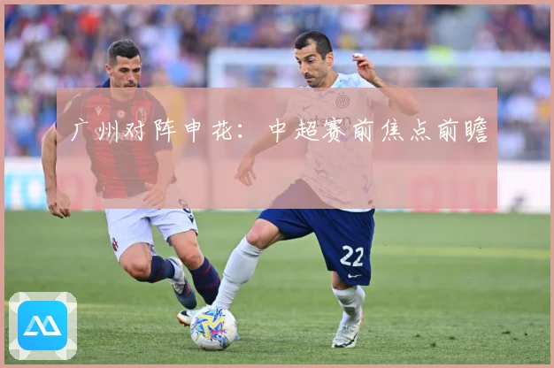 广州对阵申花：中超赛前焦点前瞻