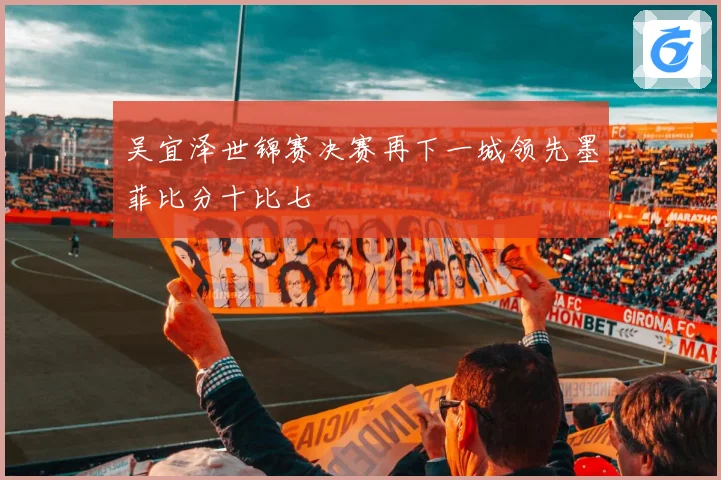 吴宜泽世锦赛决赛再下一城领先墨菲比分十比七