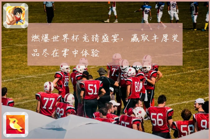 燃爆世界杯竞猜盛宴，赢取丰厚奖品尽在掌中体验