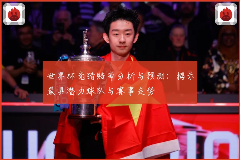 世界杯竞猜赔率分析与预测：揭示最具潜力球队与赛事走势