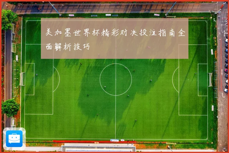美加墨世界杯精彩对决投注指南全面解析技巧