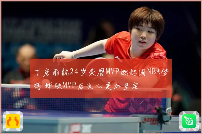 丁彦雨航24岁荣膺MVP燃起闯NBA梦想 蝉联MVP后决心更加坚定