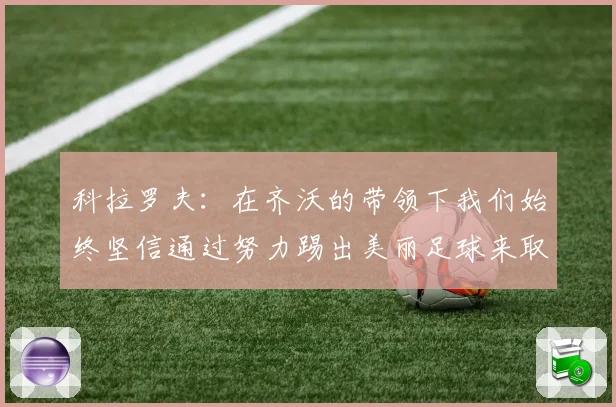 科拉罗夫：在齐沃的带领下我们始终坚信通过努力踢出美丽足球来取得胜利