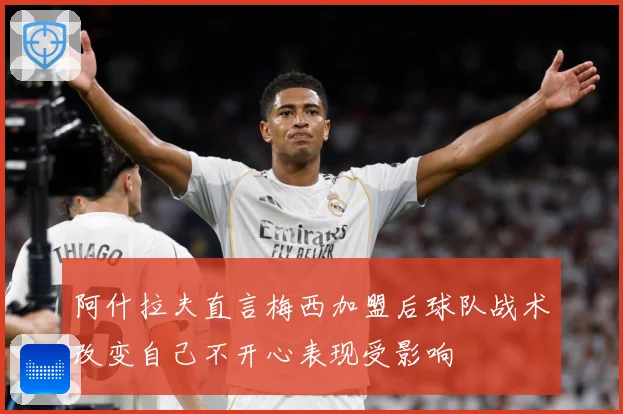 阿什拉夫直言梅西加盟后球队战术改变自己不开心表现受影响