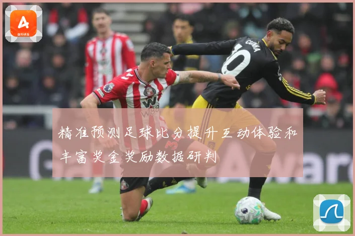 精准预测足球比分提升互动体验和丰富奖金奖励数据研判
