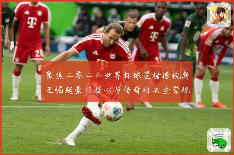 聚焦二零二六世界杯球星榜透视新王崛起豪门核心与传奇对决全景观察