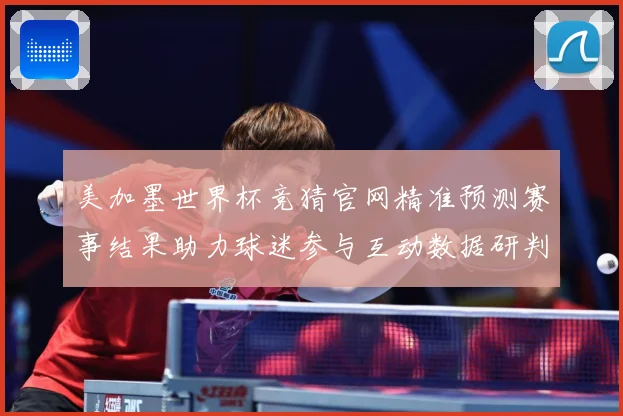 美加墨世界杯竞猜官网精准预测赛事结果助力球迷参与互动数据研判
