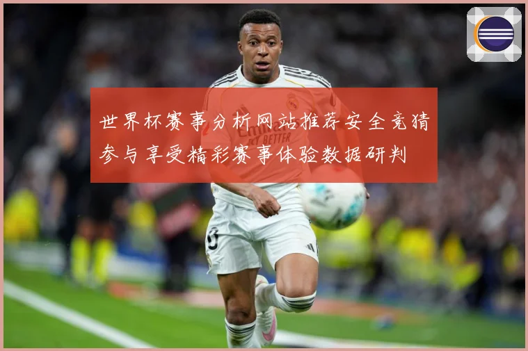 世界杯赛事分析网站推荐安全竞猜参与享受精彩赛事体验数据研判
