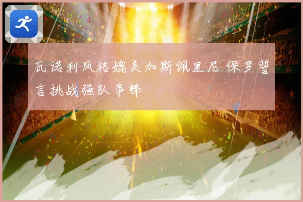 瓦诺利风格媲美加斯佩里尼 保罗誓言挑战强队争锋