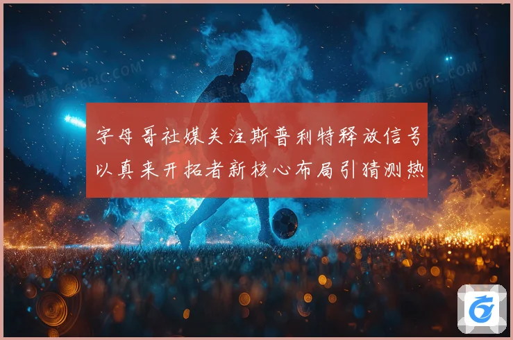 字母哥社媒关注斯普利特释放信号以真来开拓者新核心布局引猜测热
