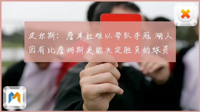 皮尔斯：詹库杜难以带队夺冠 湖人因有比詹姆斯更能决定胜负的球员更强