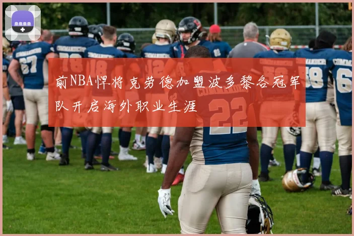 前NBA悍将克劳德加盟波多黎各冠军队开启海外职业生涯