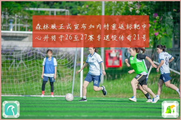 森林狼正式宣布加内特重返标靶中心并将于26至27赛季退役传奇21号球衣