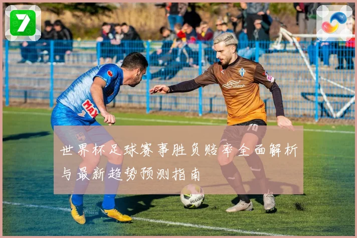 世界杯足球赛事胜负赔率全面解析与最新趋势预测指南
