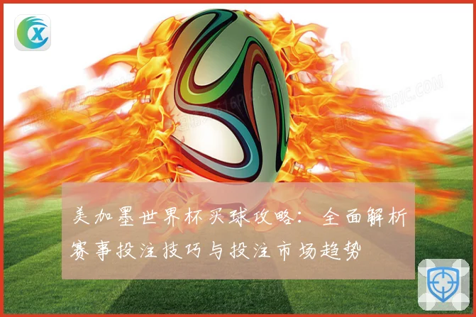 美加墨世界杯买球攻略：全面解析赛事投注技巧与投注市场趋势
