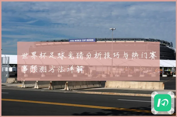世界杯足球竞猜分析技巧与热门赛事预测方法详解