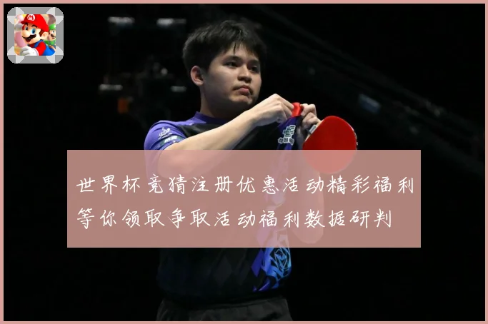 世界杯竞猜注册优惠活动精彩福利等你领取争取活动福利数据研判