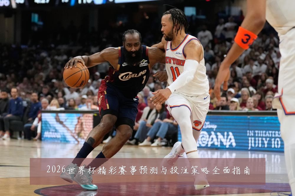2026世界杯精彩赛事预测与投注策略全面指南