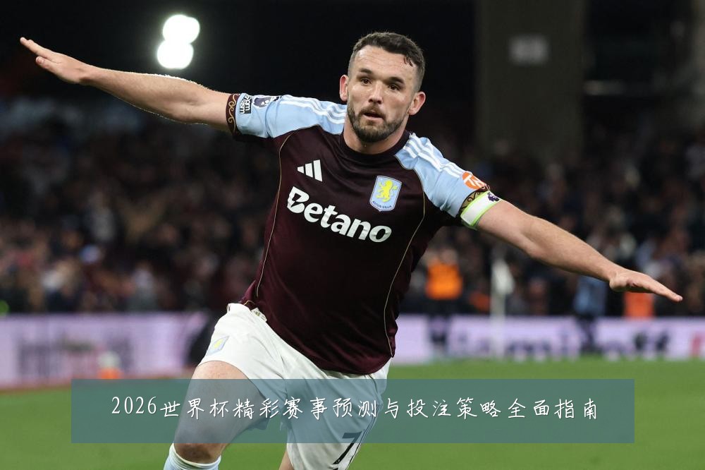 2026世界杯精彩赛事预测与投注策略全面指南