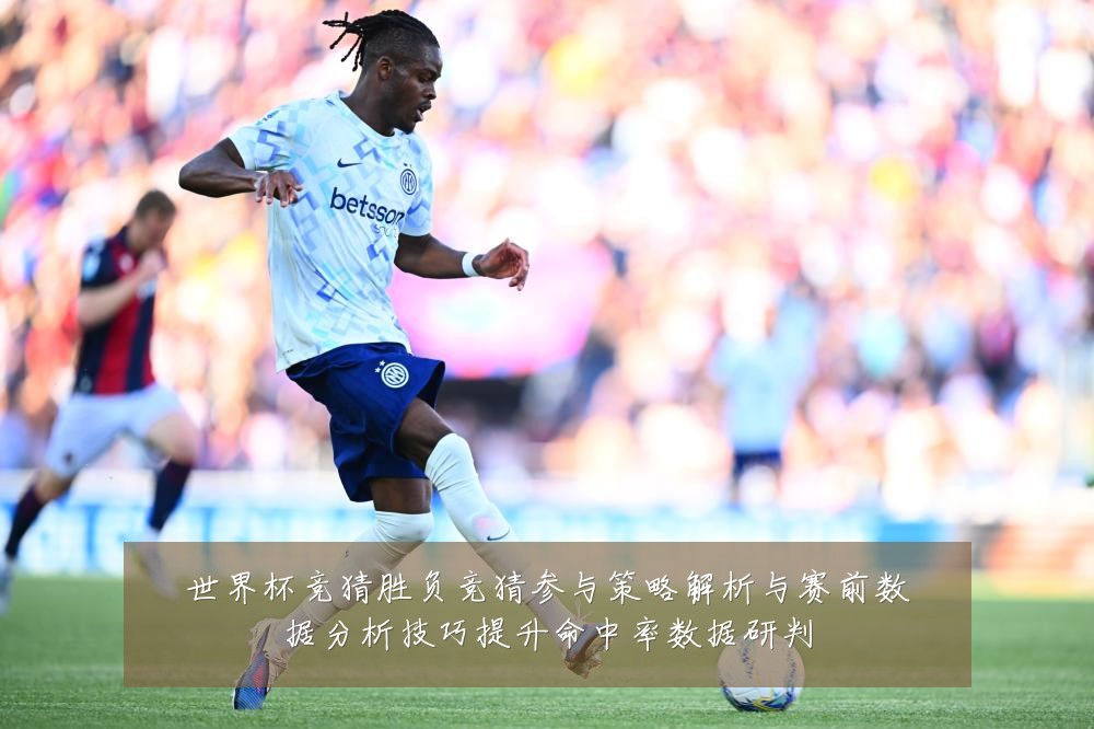 世界杯竞猜胜负竞猜参与策略解析与赛前数据分析技巧提升命中率数据研判