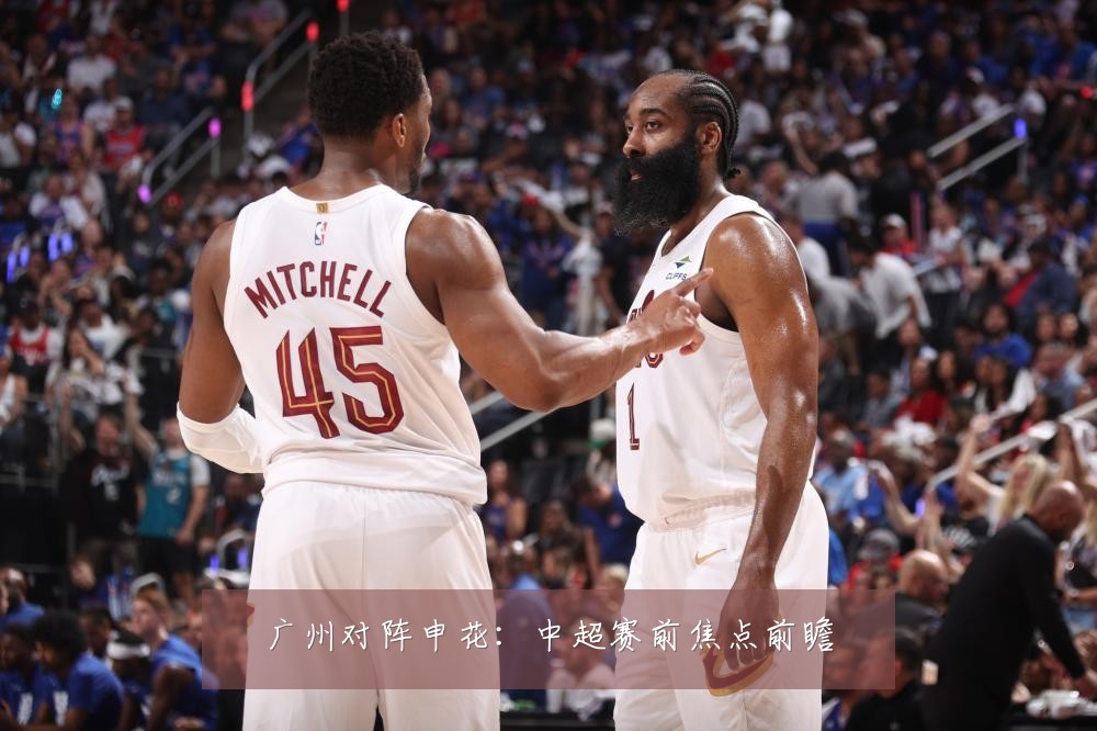 广州对阵申花：中超赛前焦点前瞻