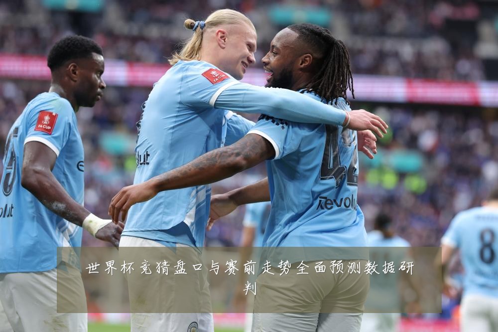 世界杯竞猜盘口与赛前走势全面预测数据研判