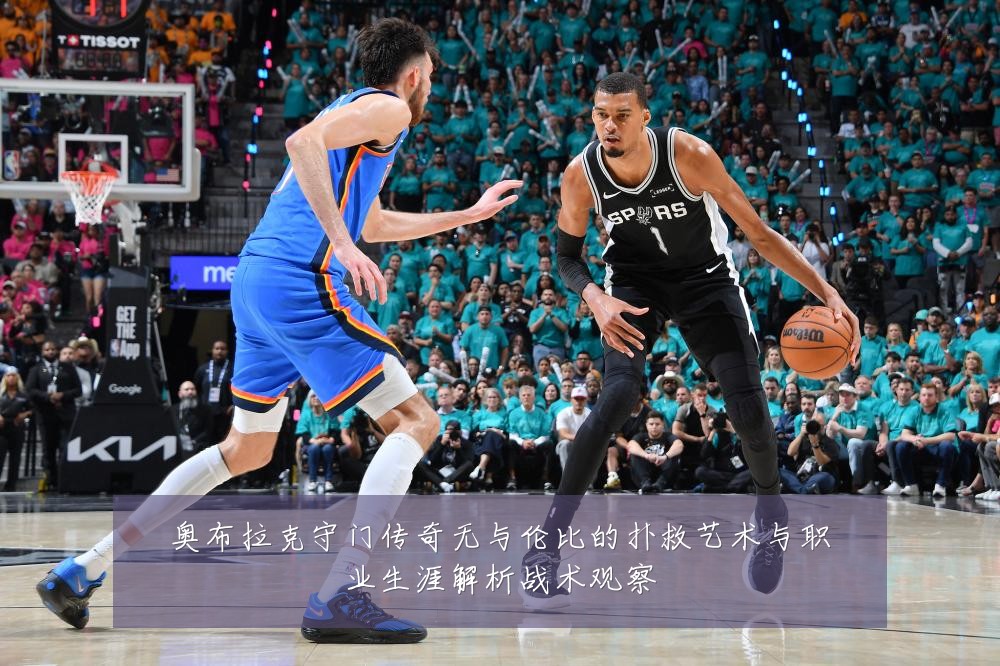 奥布拉克守门传奇无与伦比的扑救艺术与职业生涯解析战术观察