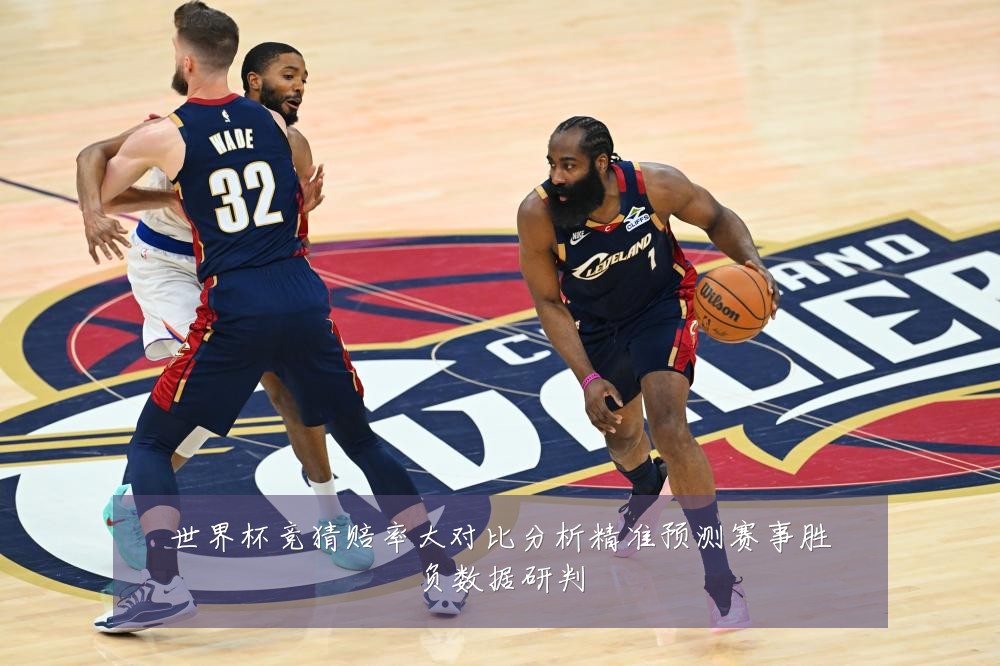 世界杯竞猜赔率大对比分析精准预测赛事胜负数据研判