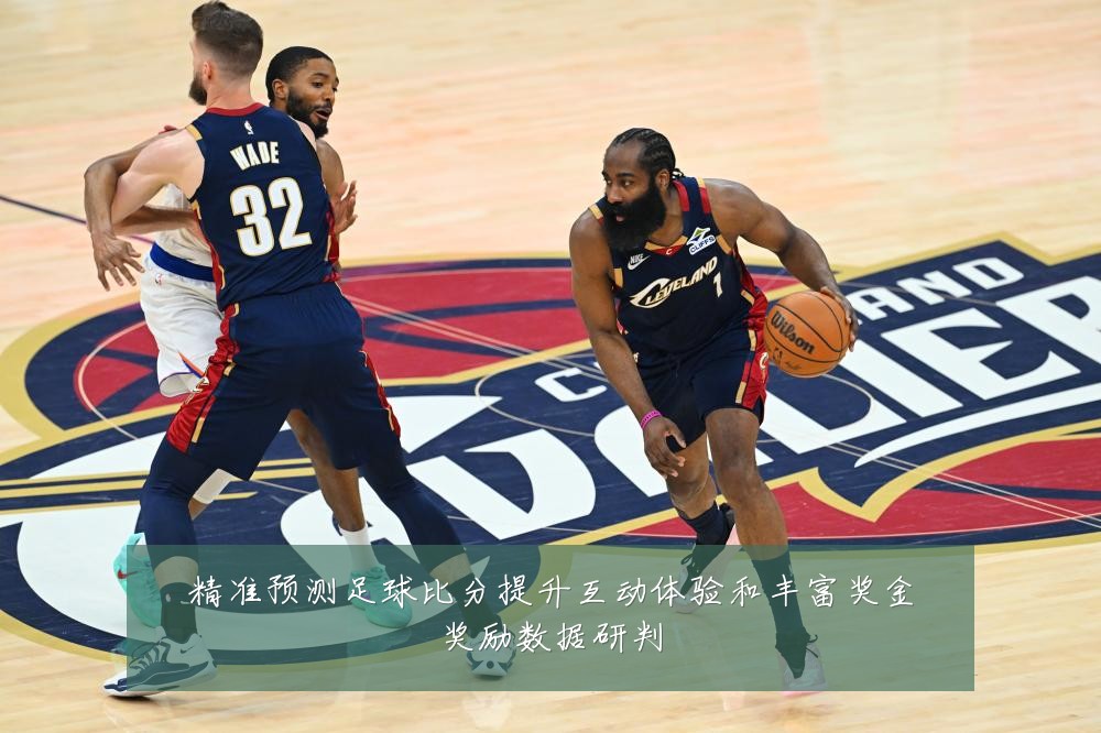 精准预测足球比分提升互动体验和丰富奖金奖励数据研判